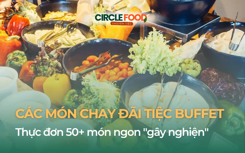Các món chay đãi tiệc Buffet: Thực đơn 50+ món ngon “gây nghiện”