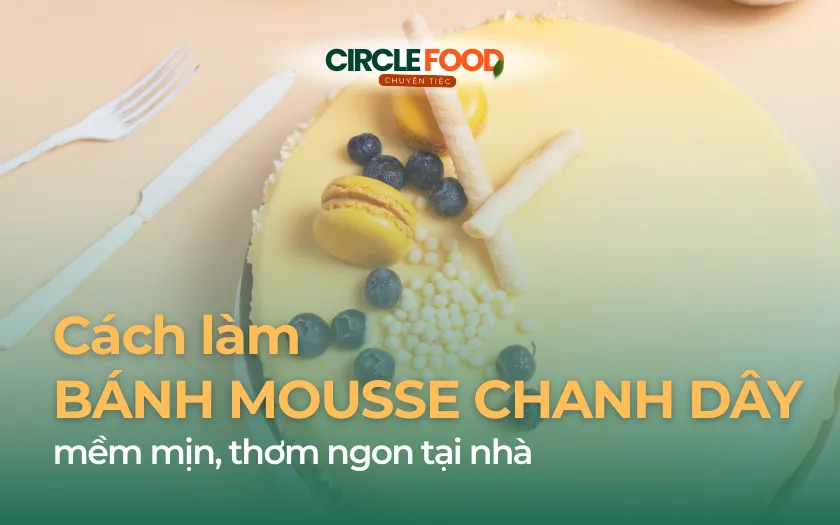 TOP 5 cách làm bánh Mousse chanh dây mềm mịn, thơm ngon