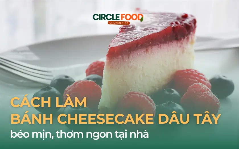 Cách làm bánh Cheesecake dâu tây béo mịn, thơm ngon tại nhà