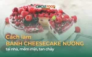 3 Cách làm bánh Cheesecake nướng tại nhà, mềm mịn, tan chảy