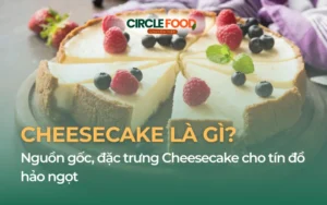 Cheesecake là gì? Nguồn gốc, đặc trưng Cheesecake cho tín đồ hảo ngọt