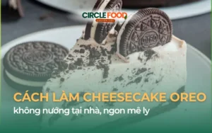 Cách làm Cheesecake Oreo không nướng tại nhà, ngon mê ly