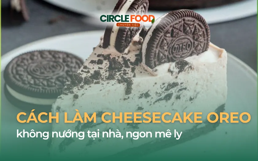 Cách làm Cheesecake Oreo không nướng tại nhà, ngon mê ly