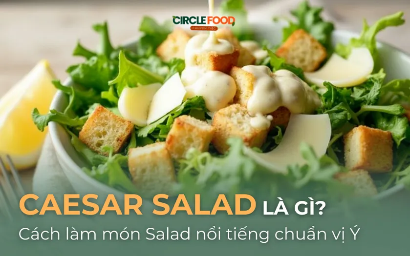 Caesar Salad là gì? Cách làm món salad nổi tiếng chuẩn vị Ý ngay tại nhà