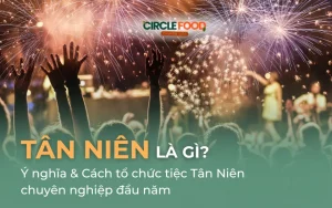 Tân niên là gì? Ý nghĩa & Cách tổ chức tiệc Tân Niên chuyên nghiệp đầu năm