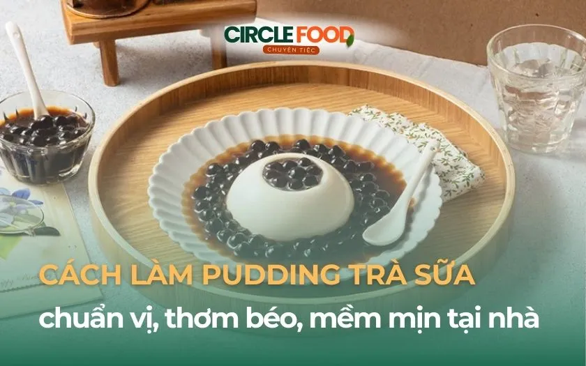 Cách làm pudding trà sữa chuẩn vị, thơm béo, mềm mịn tại nhà