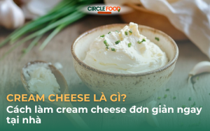 Cream cheese là gì? Cách làm cream cheese đơn giản ngay tại nhà