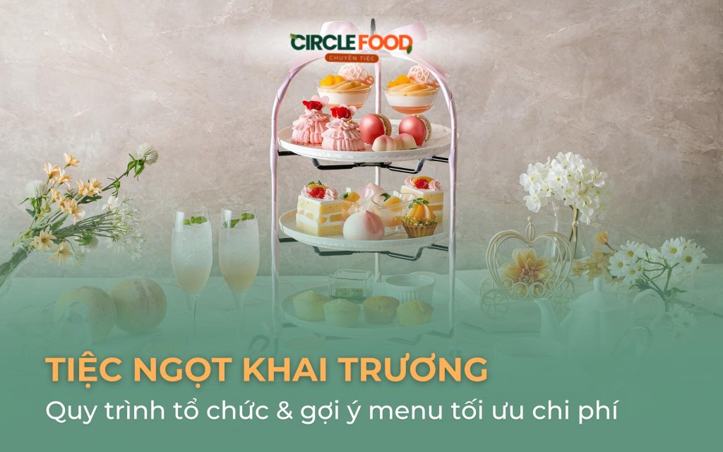 Tiệc ngọt khai trương: Quy trình tổ chức & gợi ý menu tối ưu chi phí