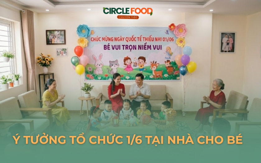 10+ Ý tưởng tổ chức 1/6 tại nhà cho bé kèm kế hoạch chi tiết từ A-Z