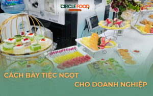 Cách bày tiệc ngọt sang trọng, độc đáo, dễ áp dụng cho doanh nghiệp 
