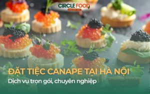 Đặt tiệc Canape trọn gói: Menu và báo giá chi tiết, dễ tùy chỉnh theo ngân sách