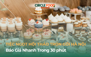 Tiệc Ngọt Hội Thảo Trọn Gói Hà Nội Báo Giá Nhanh Trong 30 phút