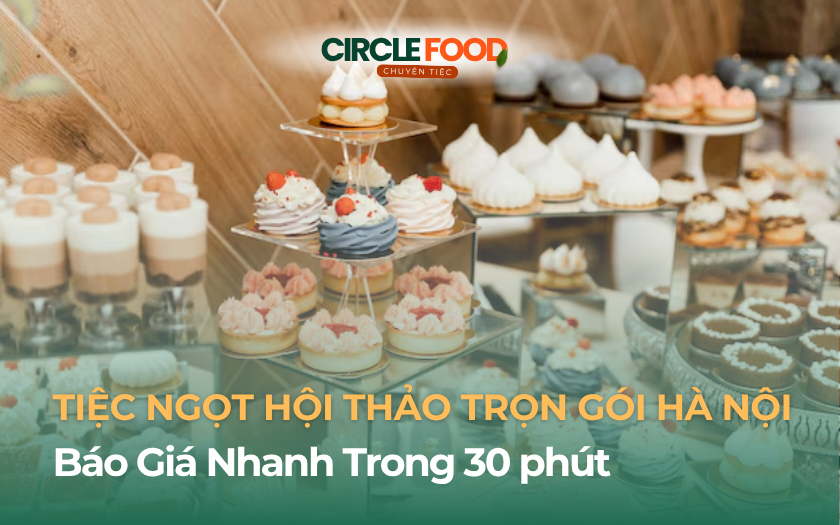 Tiệc Ngọt Hội Thảo Trọn Gói Hà Nội Báo Giá Nhanh Trong 30 phút